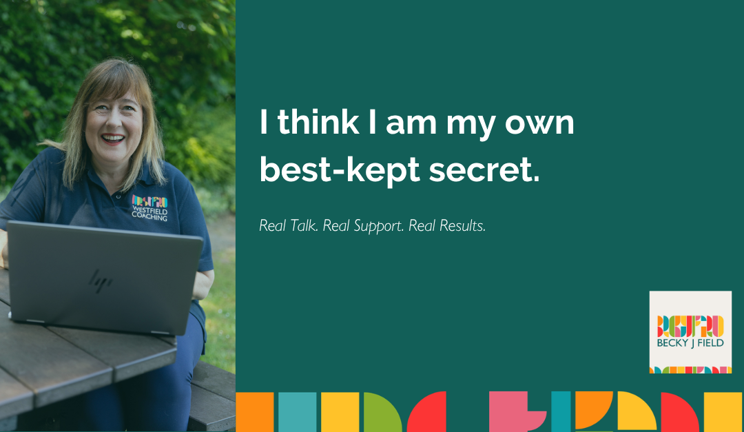 I think I am my own best-kept secret.